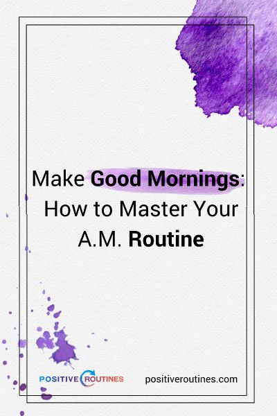 Make Good Mornings: How to Master Your A.M. Routine https://positiveroutines.com/tips-for-good-mornings/
