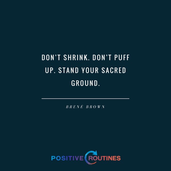 Brene Brown quote "Don't shrink. Don't puff up. Stand your sacred ground." | 7 Positive Quotes to Get you through the Day