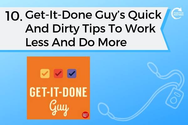 10. Get-It-Done Guy’s Quick And Dirty Tips To Work Less And Do More | Top 10 Podcasts You Need to Be a Productivity Pro  https://positiveroutines.com/top-10-podcasts-productivity/