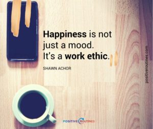 happiness is a work ethic shawn achor quote | Can Staying Positive Increase Your Productivity? https://positiveroutines.com/staying-positive-increase-productivity/