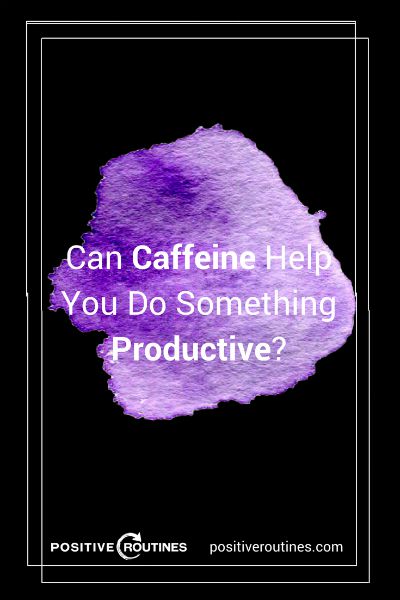 Can Caffeine Help You Do Something Productive? https://positiveroutines.com/do-something-productive/