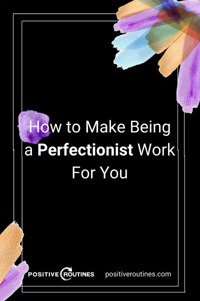 How to Make Being a Perfectionist Work For You  https://positiveroutines.com/being-a-perfectionist/