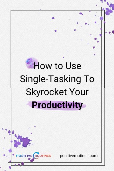 How to Use Single-Tasking To Skyrocket Your Productivity  https://positiveroutines.com/single-tasking-productivity/