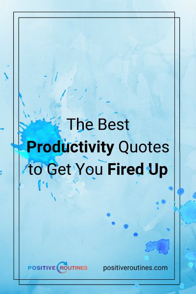 The Best Productivity Quotes to Get You Fired Up  https://positiveroutines.com/productivity-quotes/