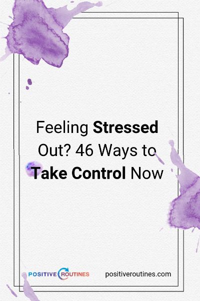 Feeling stressed out? 46 Ways to Take Control Now https://positiveroutines.com/tips-for-feeling-stressed/