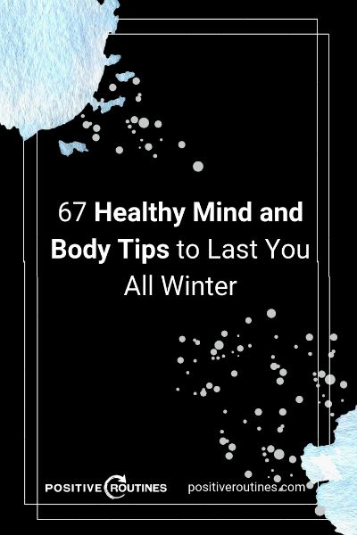 67 Healthy Mind and Body Tips to Last You All Winter https://positiveroutines.com/healthy-mind-and-body-tips/