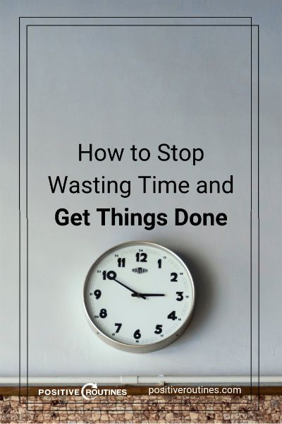 How to Stop Wasting Time and Get Things Done https://positiveroutines.com/stop-wasting-time/