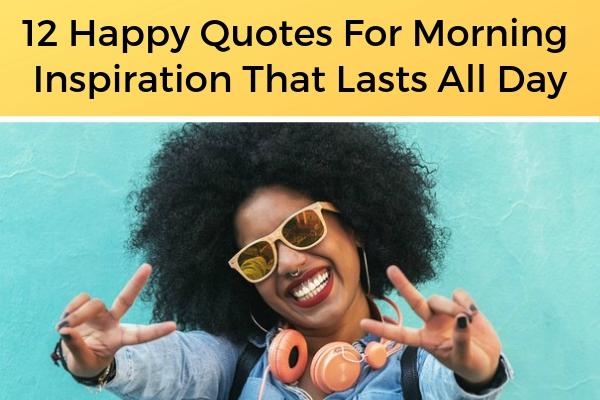 12 Happy Quotes For Morning Inspiration That Lasts All Day | https://positiveroutines.com/healthy-morning-routine/