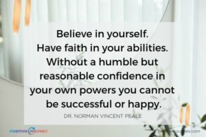 Believe in yourself Have faith in your abilities Without a humble but reasonable confidence in your own powers you cannot be successful or happy Dr Norman Vincent Peale | 21 Quotes to Start the Day in A Good Mood https://positiveroutines.com/quotes-to-start-the-day/ ‎