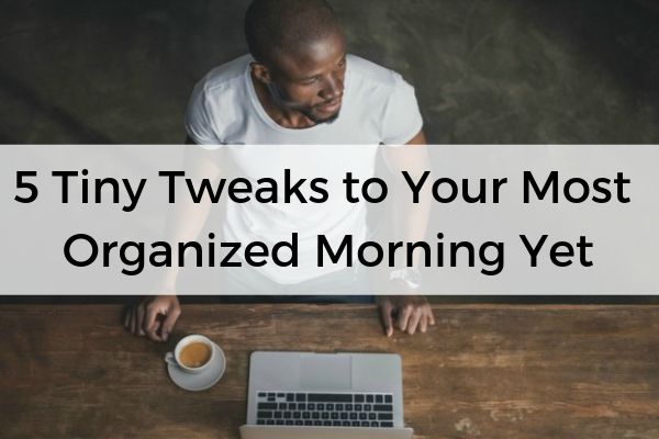 5 Tiny Tweaks to Your Most Organized Morning Yet | 51 Ways to Clear the Clutter in Your Space, Mind, and More  https://positiveroutines.com/clear-the-clutter-tips/