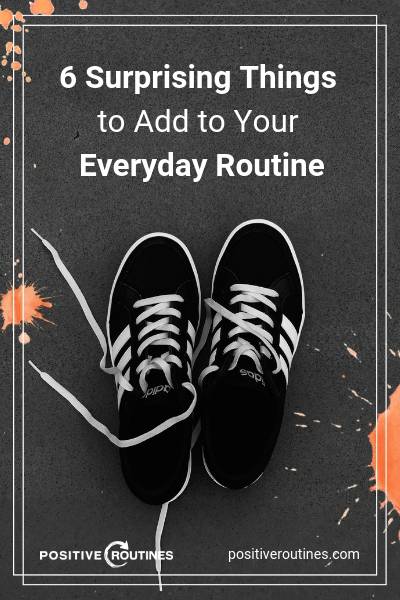 6 Surprising Things to Add To Your Everyday Routine | https://positiveroutines.com/everyday-routine-hacks/