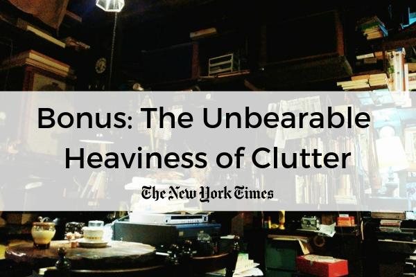 Bonus: The Unbearable Heaviness of Clutter | 51 Ways to Clear the Clutter in Your Space, Mind, and More  https://positiveroutines.com/clear-the-clutter-tips/
