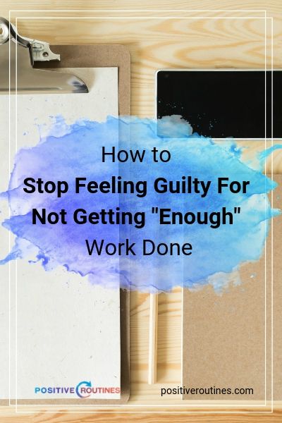 How to Stop Feeling Guilty For Not Getting "Enough" Work Done | https://positiveroutines.com/stop-feeling-guilty/
