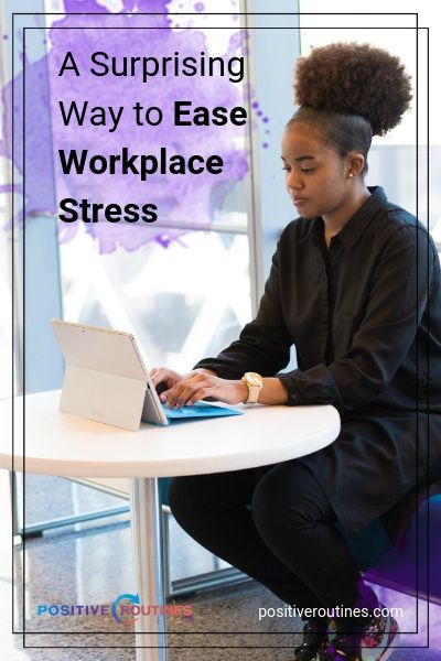 A Surprising Way to Ease Workplace Stress | https://positiveroutines.com/workplace-stress-tip/