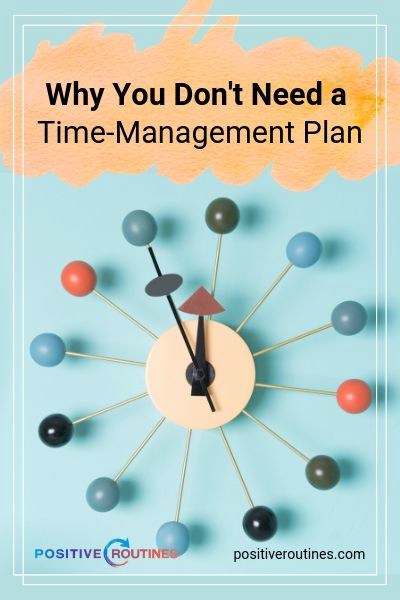 Why You Don't Need a Time-Management Plan | https://positiveroutines.com/time-management-plan/
