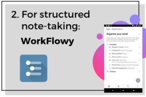 2 For structured note-taking: WorkFlowy | 7 Note-Taking Apps for Your Best Academic Year Yet https://positiveroutines.com/note-taking-apps/
