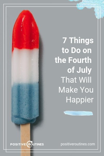 7 Things to Do on the Fourth of July That Will Make You Happier | https://positiveroutines.com/things-to-do-on-fourth-of-july/