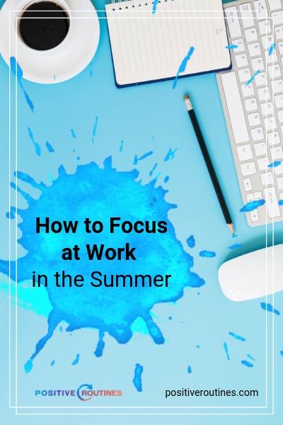 How to Focus at Work in the Summer | https://positiveroutines.com/how-to-focus-at-work/