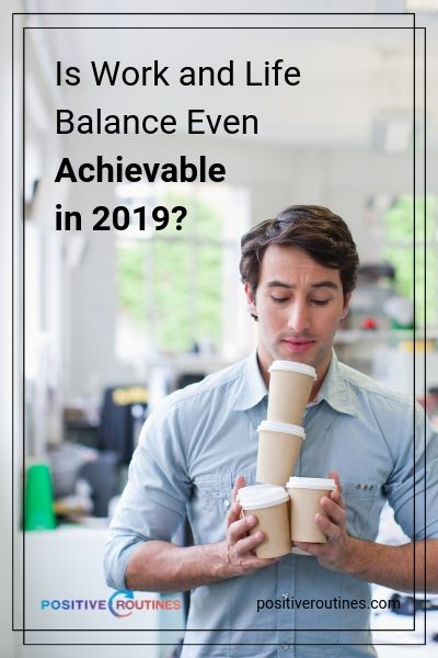 Is Work and Life Balance Even Achievable in 2019? | https://positiveroutines.com/work-and-life-balance-tips/